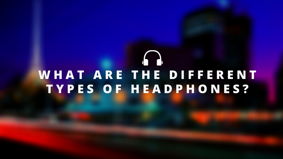 What are the Different Types of Headphones?